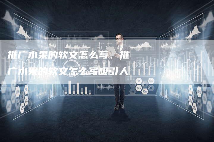 推广水果的软文怎么写、推广水果的软文怎么写吸引人