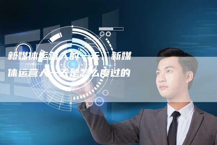 新媒体运营人的一天、新媒体运营人一天是怎么度过的