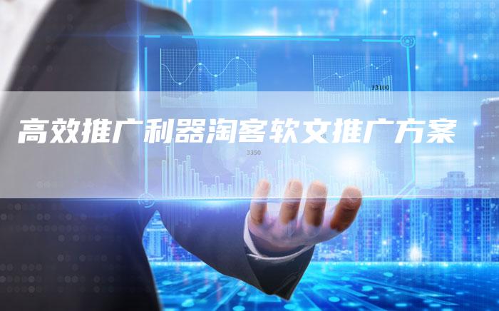 高效推广利器淘客软文推广方案