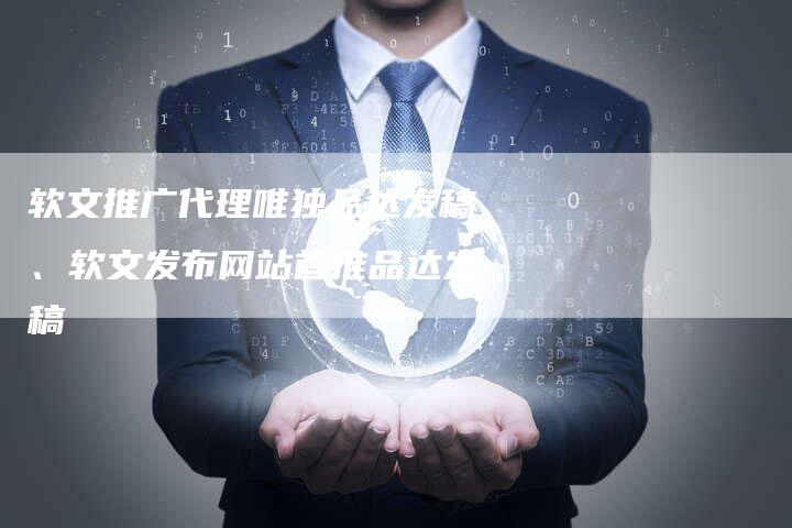 软文推广代理唯独品达发稿、软文发布网站首推品达发稿