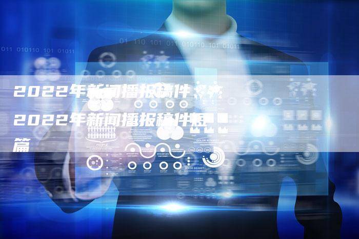 2022年新闻播报稿件、2022年新闻播报稿件短篇