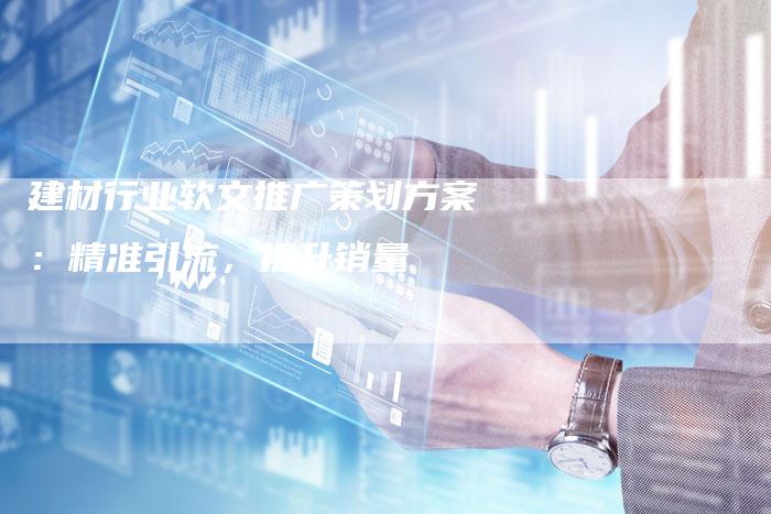 建材行业软文推广策划方案：精准引流，提升销量
