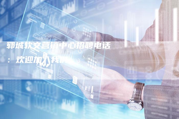 郓城软文营销中心招聘电话：欢迎加入我们