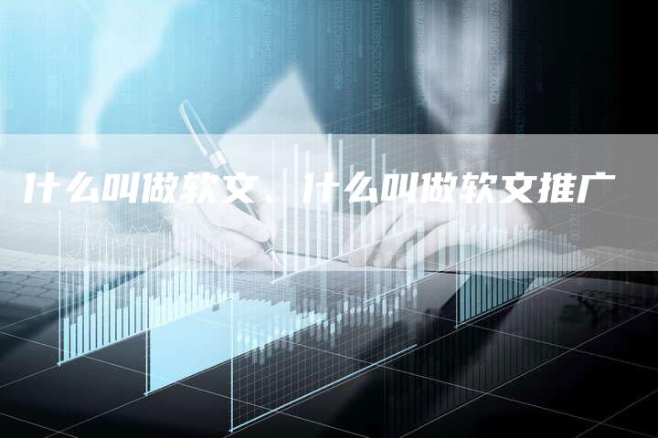 什么叫做软文、什么叫做软文推广