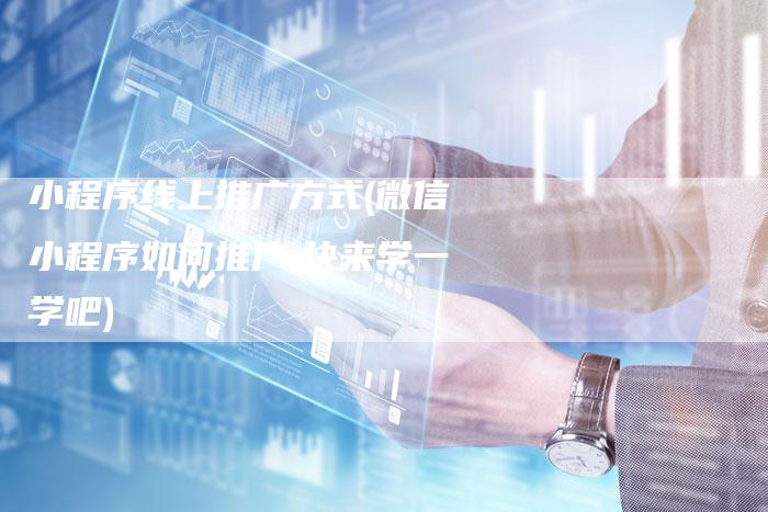 小程序线上推广方式(微信小程序如何推广,快来学一学吧)
