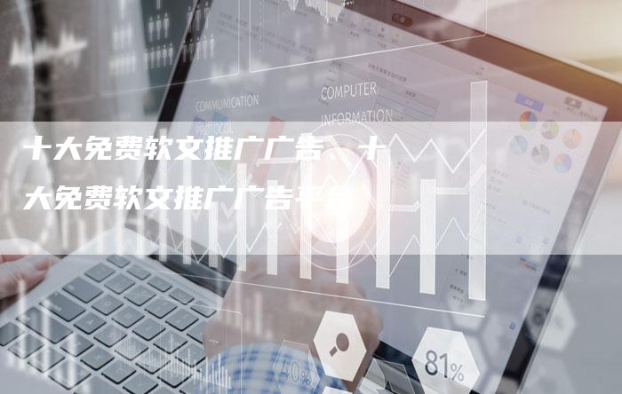 十大免费软文推广广告、十大免费软文推广广告平台