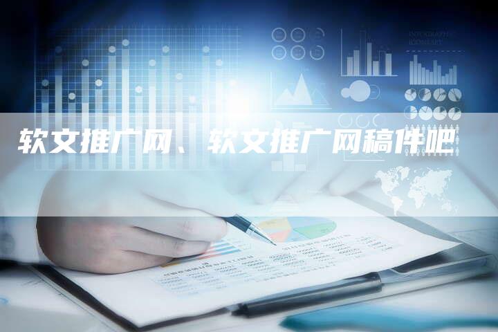 软文推广网、软文推广网稿件吧