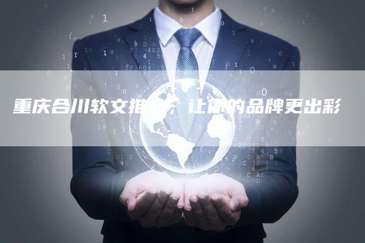 重庆合川软文推广，让你的品牌更出彩