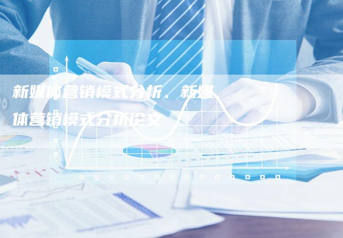 新媒体营销模式分析、新媒体营销模式分析论文
