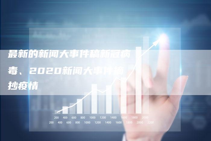 最新的新闻大事件稿新冠病毒、2020新闻大事件摘抄疫情