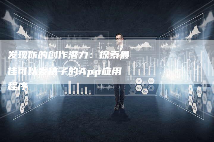 发现你的创作潜力：探索最佳可以发稿子的App应用程序