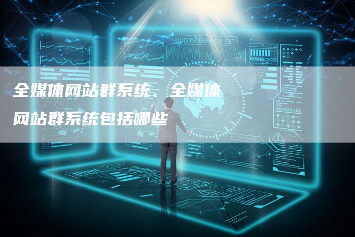 全媒体网站群系统、全媒体网站群系统包括哪些