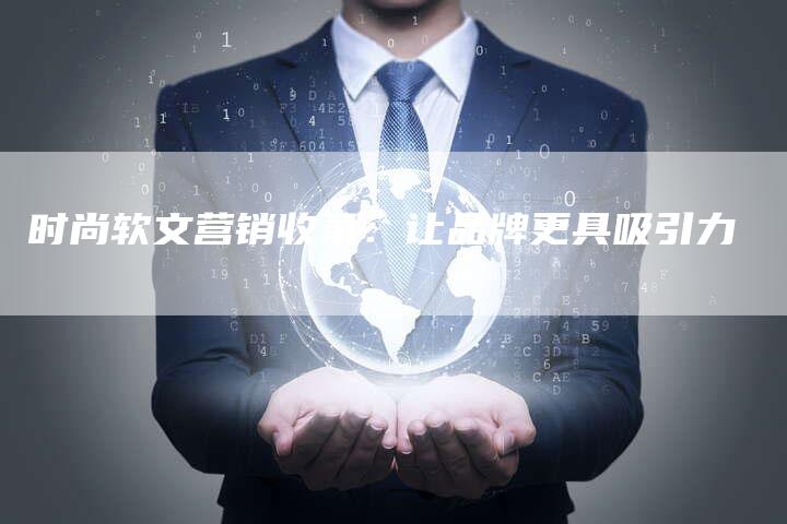 时尚软文营销收录：让品牌更具吸引力