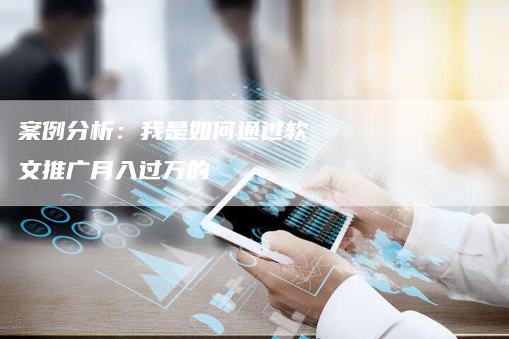 案例分析：我是如何通过软文推广月入过万的