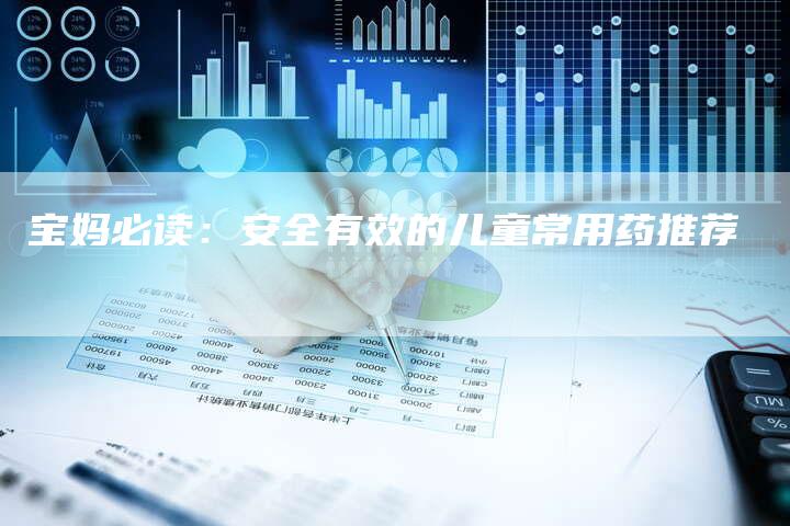 宝妈必读：安全有效的儿童常用药推荐