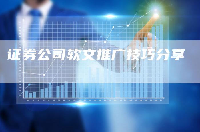 证券公司软文推广技巧分享