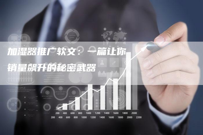 加湿器推广软文：一篇让你销量飙升的秘密武器