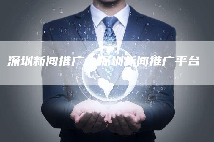 深圳新闻推广、深圳新闻推广平台