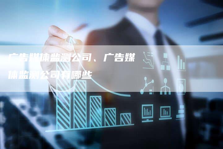 广告媒体监测公司、广告媒体监测公司有哪些
