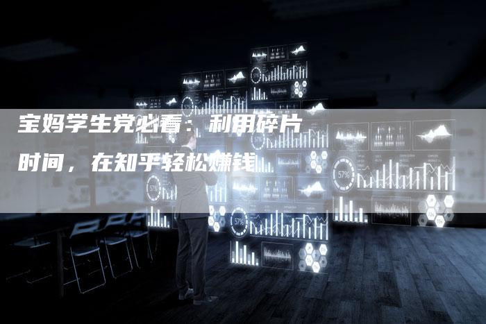 宝妈学生党必看：利用碎片时间，在知乎轻松赚钱