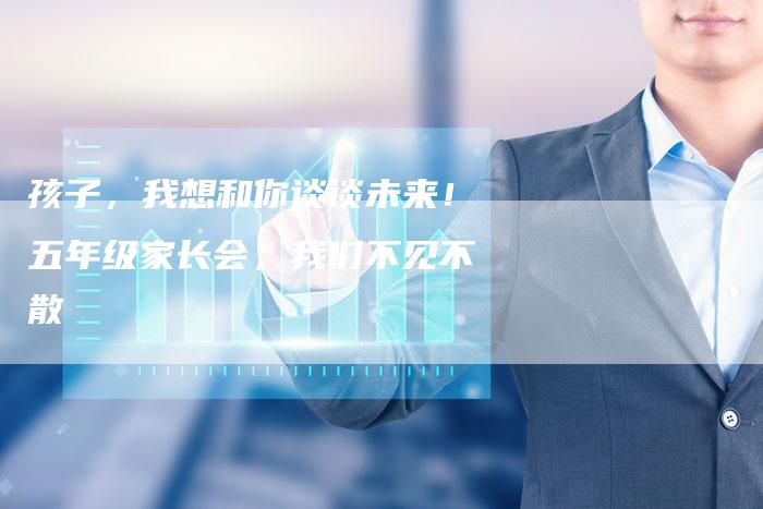 孩子，我想和你谈谈未来！五年级家长会，我们不见不散