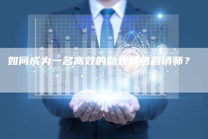 如何成为一名高效的助理网络营销师？