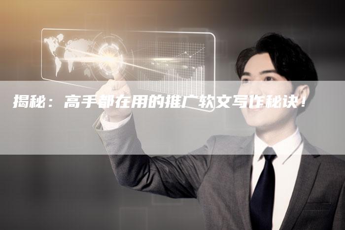 揭秘：高手都在用的推广软文写作秘诀！