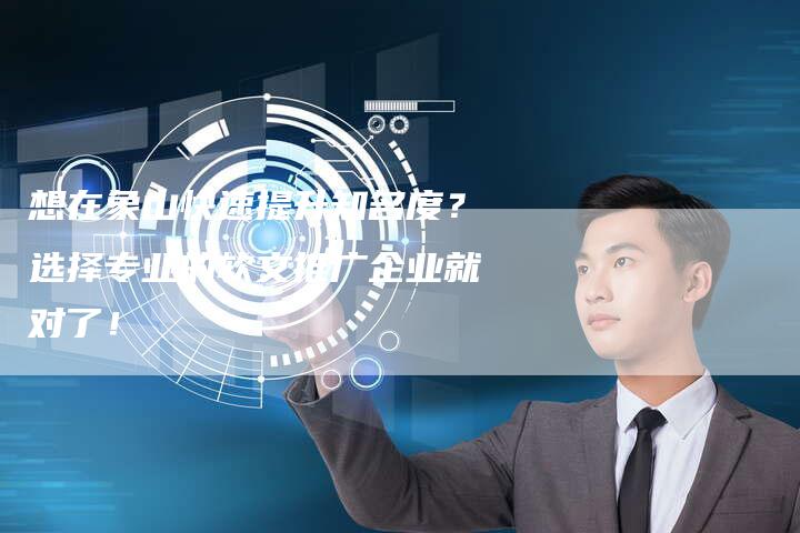 想在象山快速提升知名度？选择专业的软文推广企业就对了！