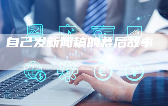 自己发新闻稿的幕后故事