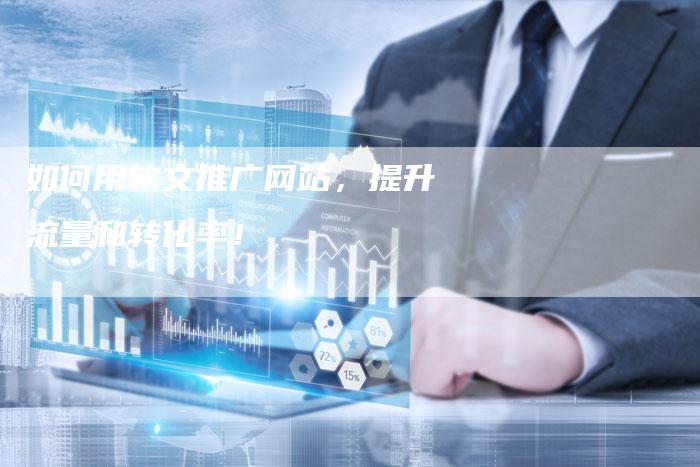 如何用软文推广网站,提升流量和转化率!