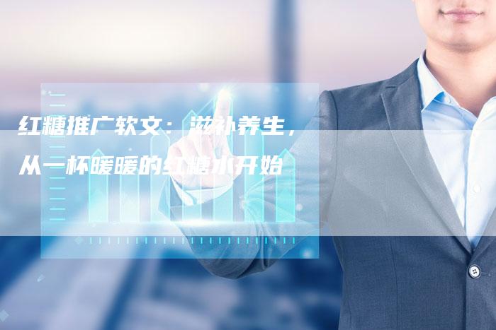 红糖推广软文：滋补养生，从一杯暖暖的红糖水开始