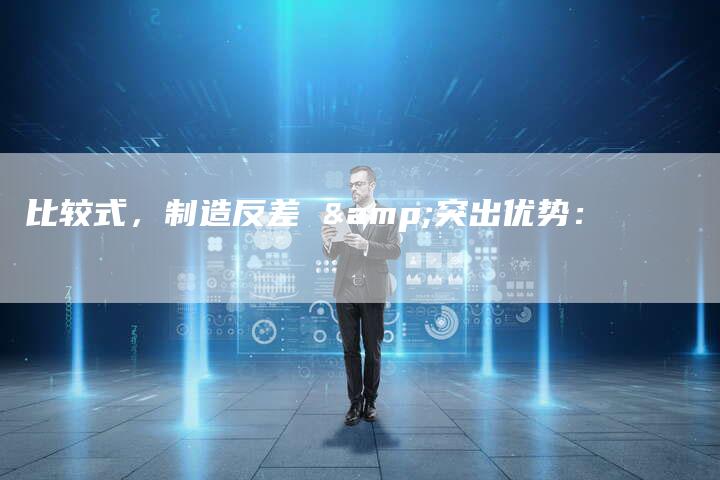 比较式，制造反差 &突出优势：