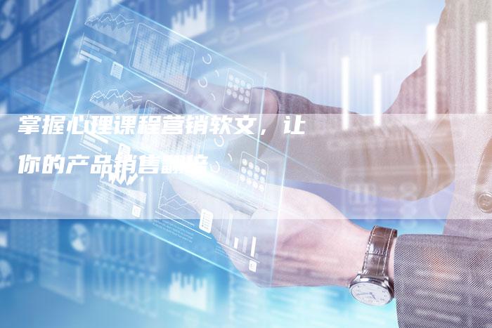 掌握心理课程营销软文，让你的产品销售翻倍