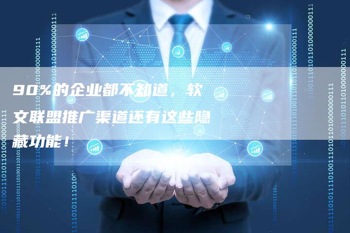 90%的企业都不知道，软文联盟推广渠道还有这些隐藏功能！