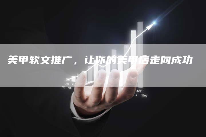 美甲软文推广，让你的美甲店走向成功