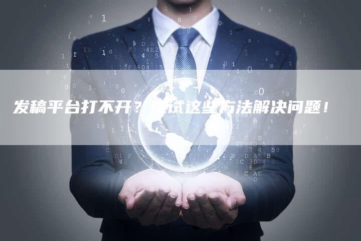 发稿平台打不开？试试这些方法解决问题！