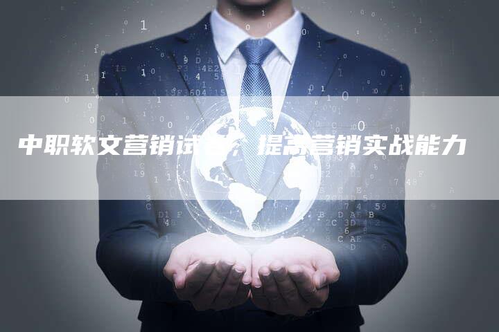 中职软文营销试卷，提高营销实战能力