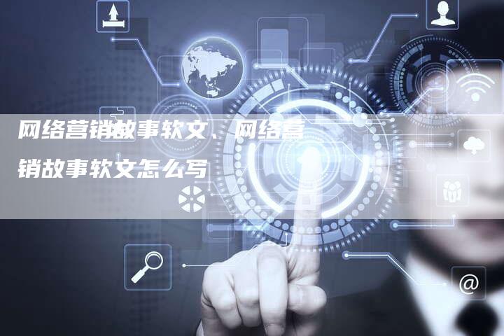 网络营销故事软文、网络营销故事软文怎么写