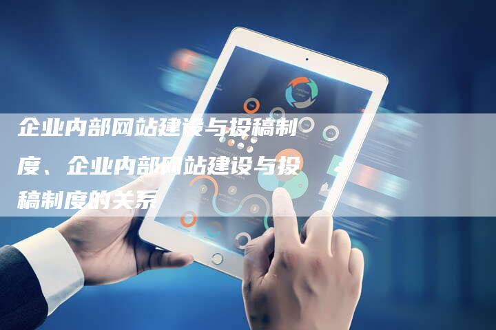 企业内部网站建设与投稿制度、企业内部网站建设与投稿制度的关系