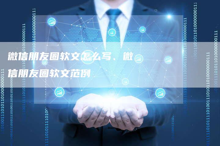 微信朋友圈软文怎么写、微信朋友圈软文范例