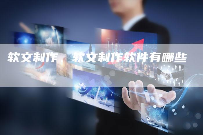 软文制作、软文制作软件有哪些
