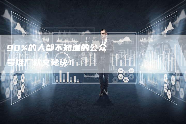 90%的人都不知道的公众号推广软文秘诀！
