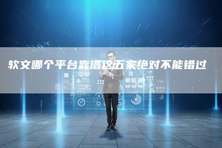 软文哪个平台靠谱这五家绝对不能错过
