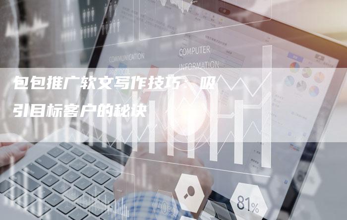 包包推广软文写作技巧：吸引目标客户的秘诀
