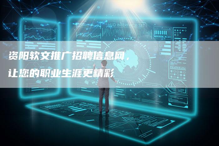 资阳软文推广招聘信息网，让您的职业生涯更精彩