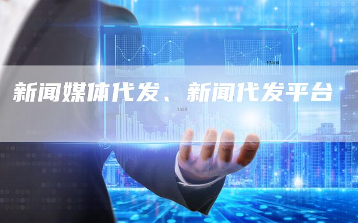 新闻媒体代发、新闻代发平台
