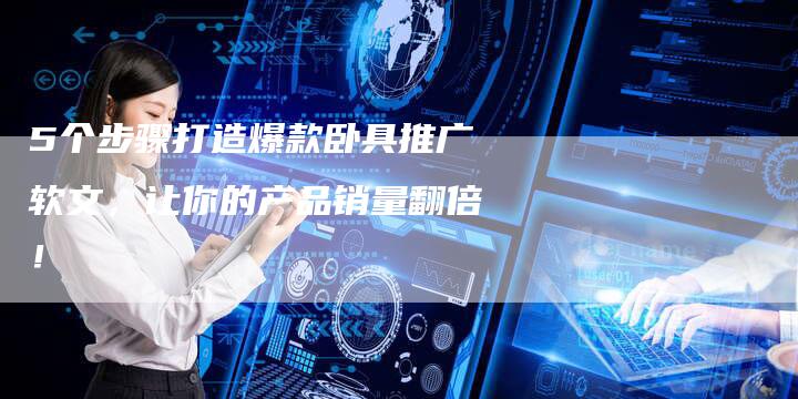 5个步骤打造爆款卧具推广软文，让你的产品销量翻倍！