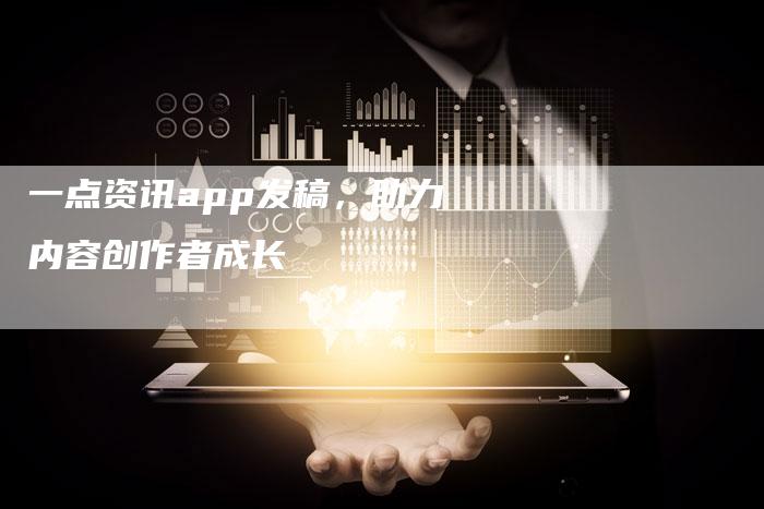 一点资讯app发稿，助力内容创作者成长