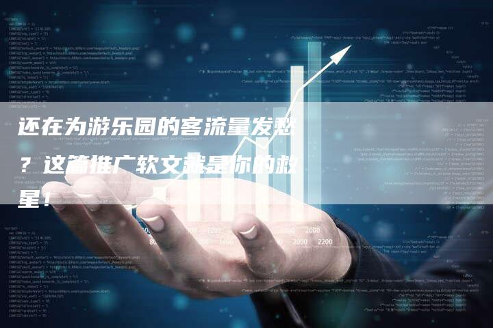 还在为游乐园的客流量发愁？这篇推广软文就是你的救星！