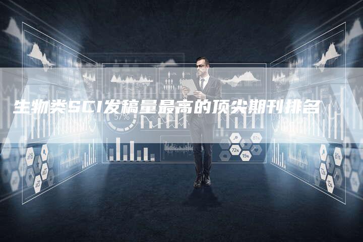 生物类SCI发稿量最高的顶尖期刊排名